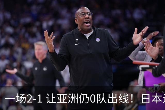 一场2-1 让亚洲仍0队出线！日本进退两难：放水不遇巴西 也要碰法国