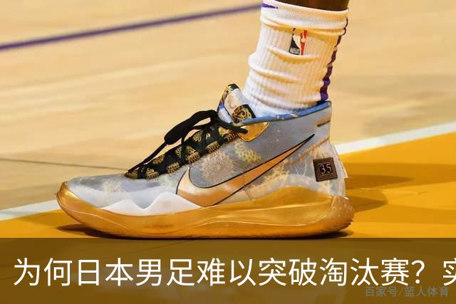 为何日本男足难以突破淘汰赛？实力虽强，却缺少大赛底蕴