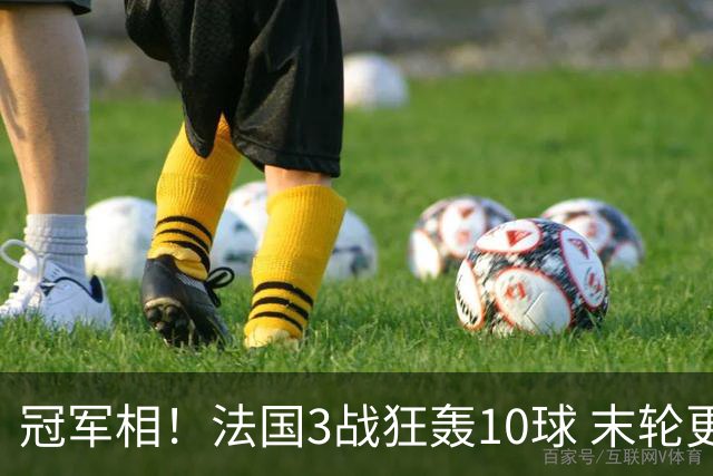 冠军相！法国3战狂轰10球 末轮更出现11人全参与的进球
