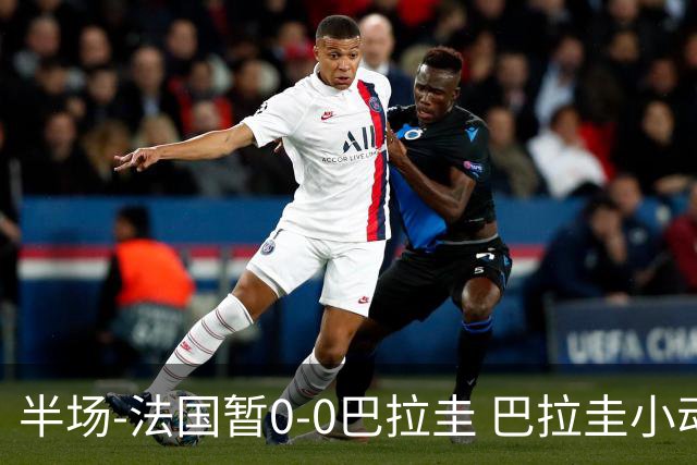 半场-法国暂0-0巴拉圭 巴拉圭小动作不断 法国8成控球双方0射正