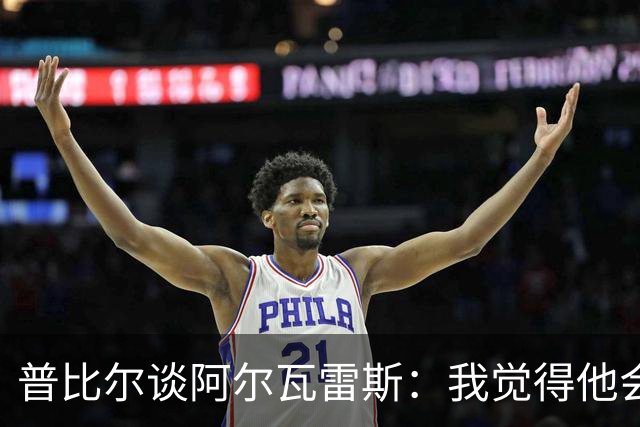 普比尔谈阿尔瓦雷斯：我觉得他会走，如果不开心留下也很难踢好