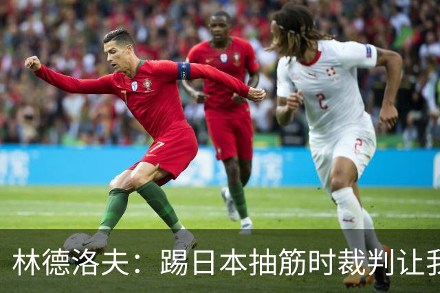 林德洛夫：踢日本抽筋时裁判让我立刻站起来，我差点就向他发火了