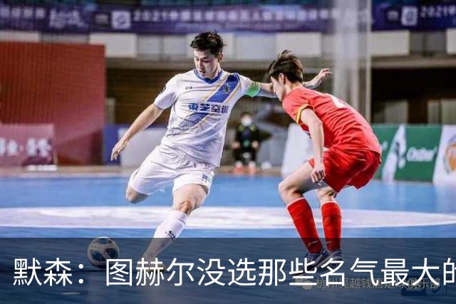 默森：图赫尔没选那些名气最大的球员，而是最适合他战术的