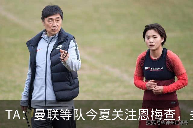 TA：曼联等队今夏关注恩梅查，多特以安德森为例对其估价1.2亿欧